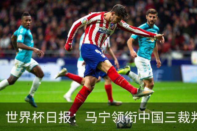 世界杯日报：马宁领衔中国三裁判创史 库拉索获首分突尼斯出局