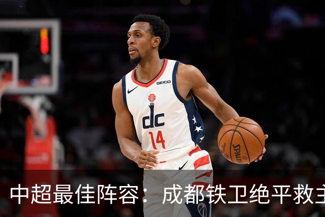 中超最佳阵容：成都铁卫绝平救主 玉昆18岁小将传射4场造4球