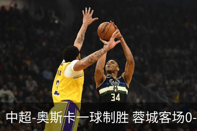 中超-奥斯卡一球制胜 蓉城客场0-1玉昆6轮不胜