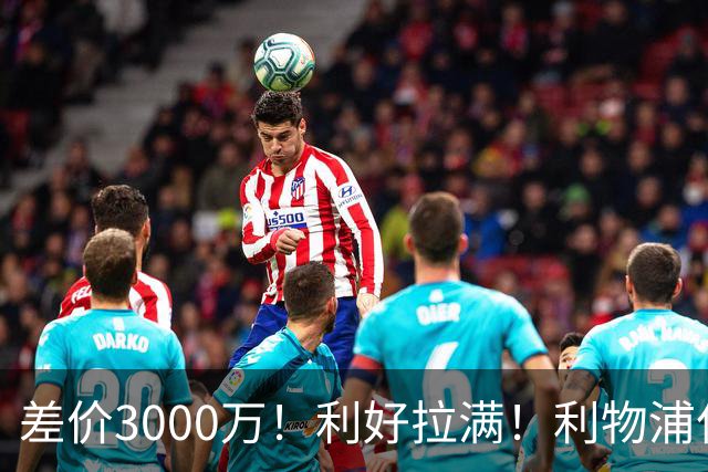 差价3000万！利好拉满！利物浦亿元边锋交易能否逆风落地