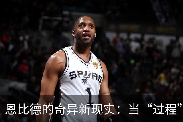 恩比德的奇异新现实：当“过程”有了四位明星搭档之后