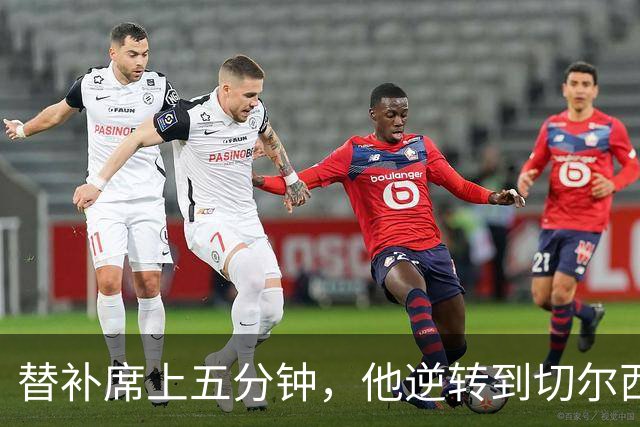 替补席上五分钟，他逆转到切尔西这事儿你说邪乎不邪乎