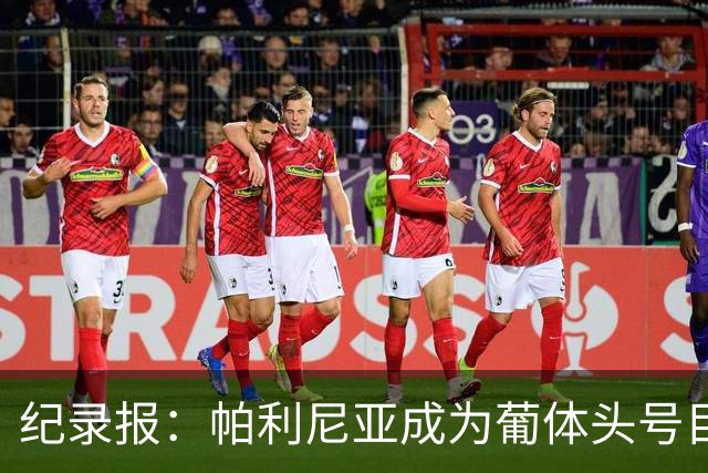 纪录报：帕利尼亚成为葡体头号目标，希望在新赛季开始前敲定交易