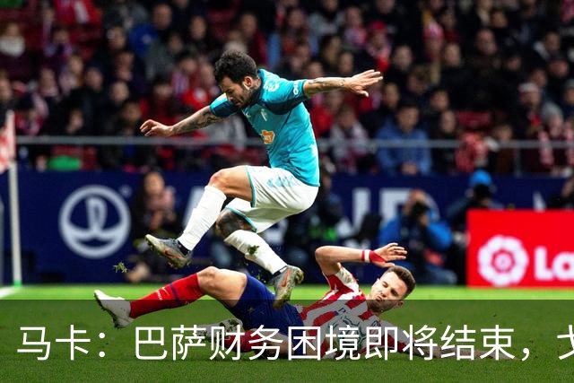 马卡：巴萨财务困境即将结束，戈登加盟是第一个信号