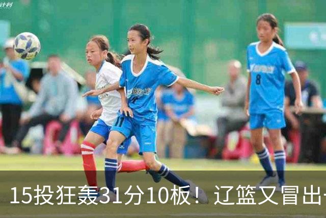 15投狂轰31分10板！辽篮又冒出一个锋线天才：他会是下一个张镇麟吗？
