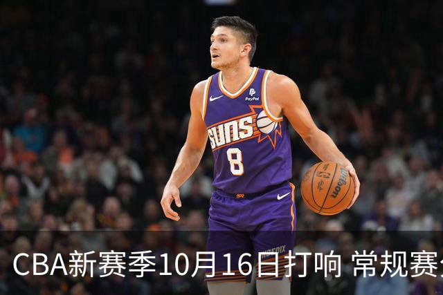 CBA新赛季10月16日打响 常规赛分三个阶段共46轮